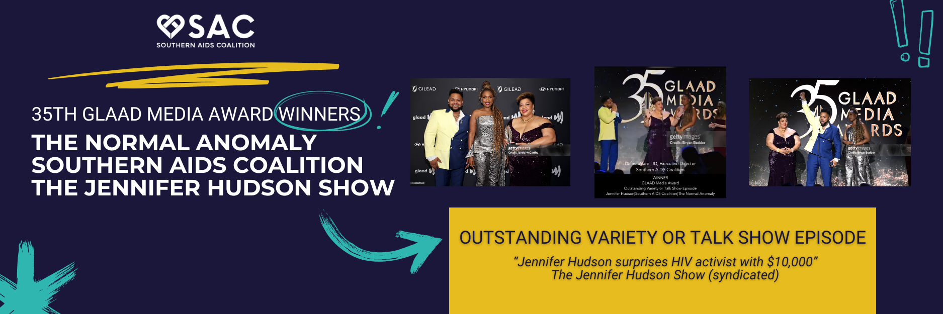 35th GLAAD Media Award Winners The Normal Anomaly, Southern AIDS Coalition, The Jennifer Hudson Show, Outstanding Variety or Talk Show Episode, Jennifer Hudson surprises H-I-V activist with $10,000 The Jennifer Hudson Show (syndicated)